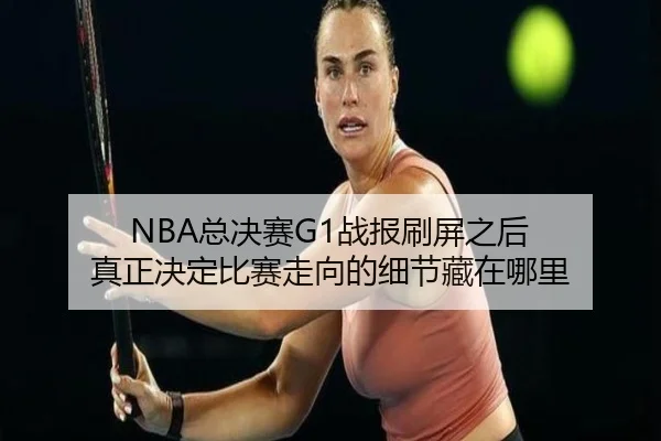 NBA总决赛G1战报刷屏之后 真正决定比赛走向的细节藏在哪里 | kaiyun