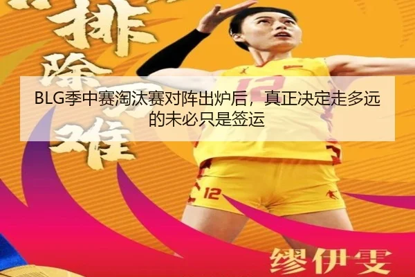 BLG季中赛淘汰赛对阵出炉后，真正决定走多远的未必只是签运 | kaiyun