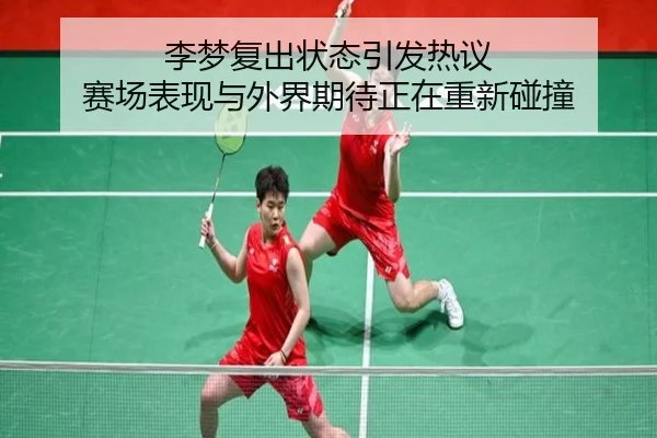 李梦复出状态引发热议 赛场表现与外界期待正在重新碰撞 | kaiyun